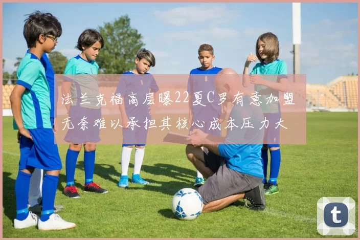 法兰克福高层曝22夏C罗有意加盟 无奈难以承担其核心成本压力大